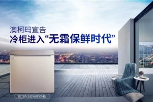 终结“除霜大战”，澳柯玛宣告冷柜进入“无霜保鲜时代”