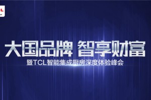 新国潮，再创辉煌，TCL智能集成厨房招商峰会圆满成功！