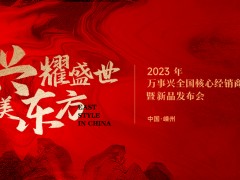 “兴耀盛世，智美东方”万事兴2023全国核心经销商峰会暨新品发布会开启中式美学<span class=