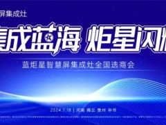炬星闪耀|蓝炬星智慧屏集成灶全国选商会，邀你共绘